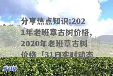 2021年老班章茶叶价格：最贵多少？与2020年相比怎样？