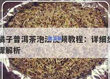 橘子普洱茶怎么泡视频，教你怎样冲泡美味的橘子普洱茶，看视频学起来！