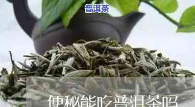 便秘吃什么普洱茶更好呢-便秘吃什么普洱茶更好呢女性