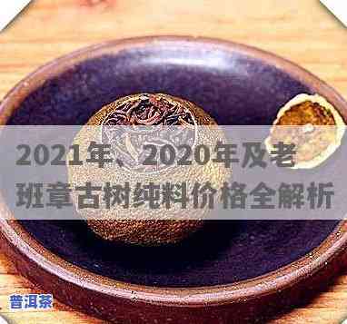 2020年及2021年老班章古树价格对比与纯料价值分析