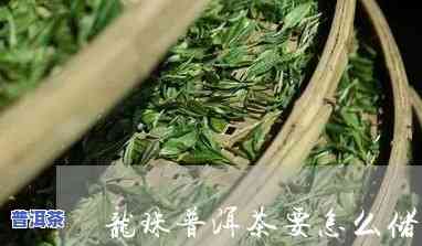 普洱茶条装龙珠存放方法图解，【图解】普洱茶条装龙珠的正确存放方法