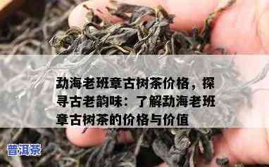 500年老班章古树茶价格，探究500年老班章古树茶的价格及其背后的价值