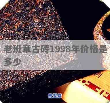 老班章古董砖1998：1998年特制老班章茶砖的价格与特色介绍