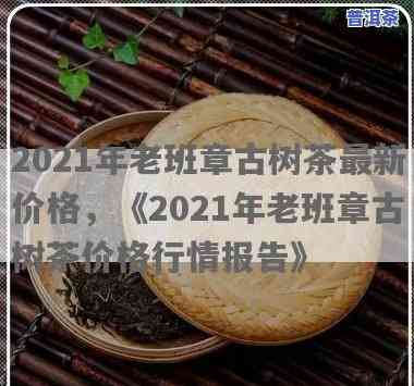 老班章古树茶价格砖-老班章古树茶价格2021