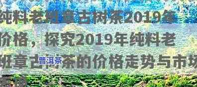 老班章2019春茶价位，老班章2019春茶市场价格全解析