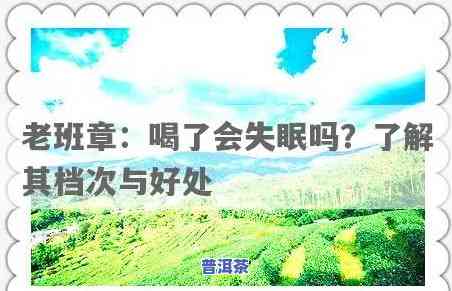 老班章喝了会睡不着吗，探讨老班章茶的提神效果：喝后是不是会失眠？