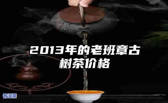 周氏老班章纪念饼价格：云南勐海县周氏茶业2013老班章纪念茶价格一览