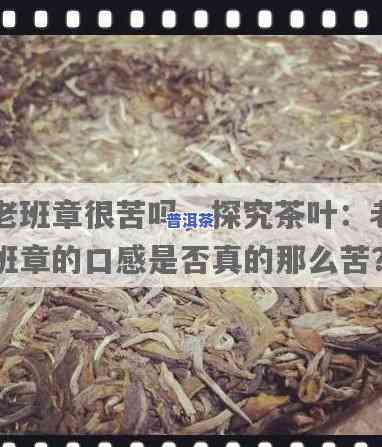 老班章喝着有点发苦-老班章苦正常吗