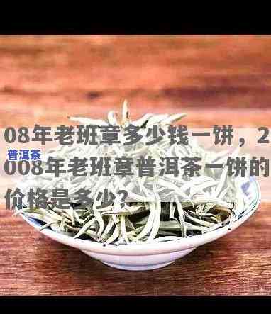 2008年老班章普洱茶饼价格全揭秘！多少钱一饼？看这里！