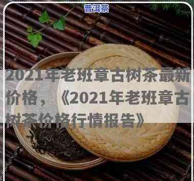 2021年老班章茶叶价格：史上最全价格对比与分析