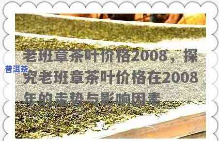 老班章茶叶价格2008，2008年老班章茶叶市场价格分析