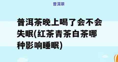 晚上喝了浓普洱茶睡不着咋办，怎样解决晚上喝浓普洱茶引起的失眠疑问？