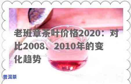 老班章古树茶价格走势：2008年至2020年的变化及分析