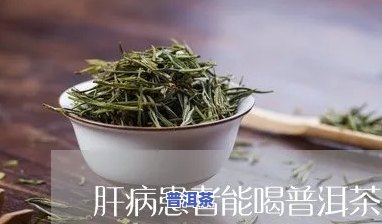 肝病喝普洱茶还是白茶好-肝病喝普洱茶还是白茶好呢