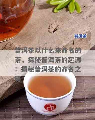 普洱茶是以什么命名的？详解其来源与含义