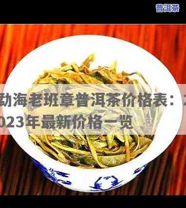 布朗山老班章普洱茶价格，【2023年最新价目表】布朗山老班章普洱茶市场价格行情走势分析