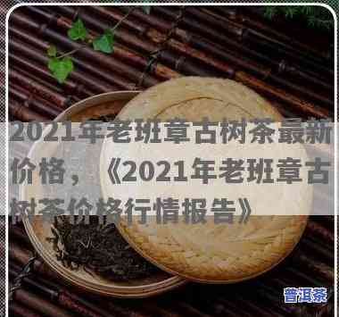 古树春茶老班章价格-2021年春古树老班章行情