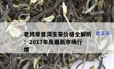 2017老班章价格表，独家发布：2017年老班章茶叶价格一览表