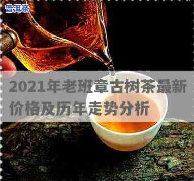 2021年老班章茶王：历年价格对比与趋势分析