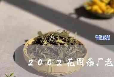 花园茶厂有老班章吗-2002年花园茶厂老班章价格