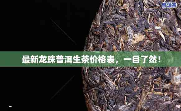 龙珠普洱茶价格表，最新龙珠普洱茶价格表，一网打尽各类茶叶价格！