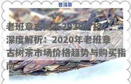 2020年老班章茶叶价格走势与历史对比分析