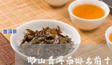 邯山普洱茶排名第几名啊，客户热议：邯山普洱茶在茶叶排名中位列何席？