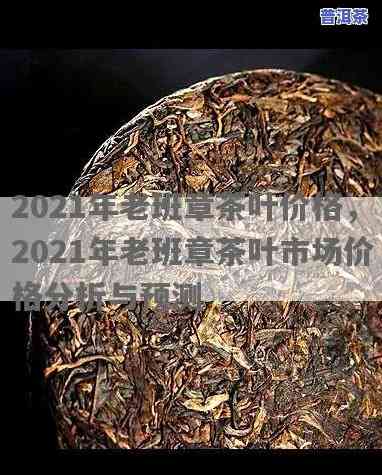 2021年老班章茶价格，2021年老班章茶价格最新走势分析