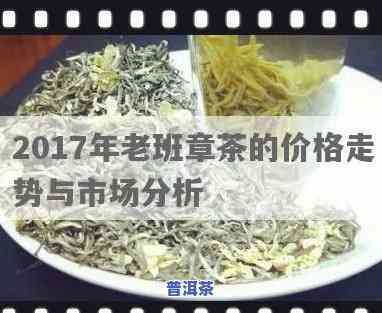 老班章2017普洱茶多少钱一饼，2017年老班章普洱茶市场价格分析，一饼价格多少？