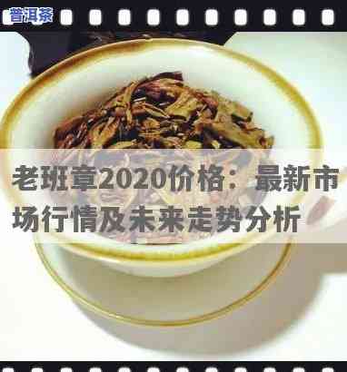 老班章茶叶价格2020：历年走势与趋势分析