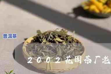 2002年花园茶厂老班章价格，回顾历史：2002年花园茶厂老班章的价格