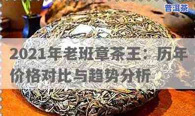 2021年老班章古树茶最新价格，深度解析：2021年老班章古树茶的最新市场价格走势