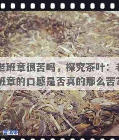 老班章很苦吗，揭秘普洱茶之王：老班章，它真的那么苦吗？