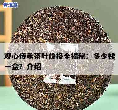 传承茶叶多少钱一盒，传承茶叶价格查询：一盒多少钱？