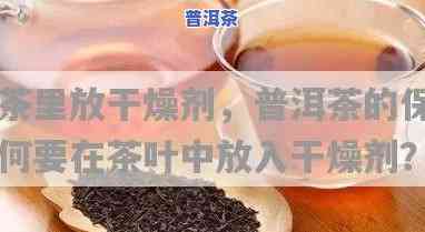 普洱茶里面的干燥剂是什么物质，揭示普洱茶中干燥剂的神秘面纱：它是由什么组成的？