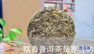 糯香普洱茶寒性的吗-糯香普洱茶寒性的吗能喝吗