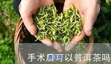 做了手术后可以喝普洱茶吗，手术后能否饮用普洱茶？术后饮品选择建议