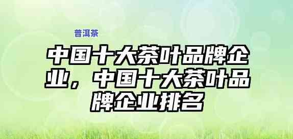 普洱茶代理出口公司排名，揭秘普洱茶代理出口公司排名，熟悉行业领导者！