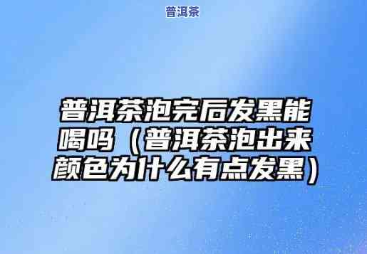 普洱茶放久了泡出来会发黑-普洱茶放久了泡出来会发黑吗