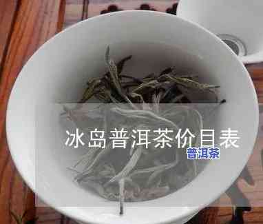 云南极品普洱冰岛茶价格表：详细信息与图片一览