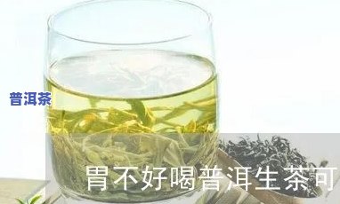 胃不好的人可以喝普洱茶嘛-胃不好的人可以喝普洱茶嘛女生