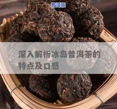 冰岛普洱生茶的特点-冰岛普洱生茶的特点是什么