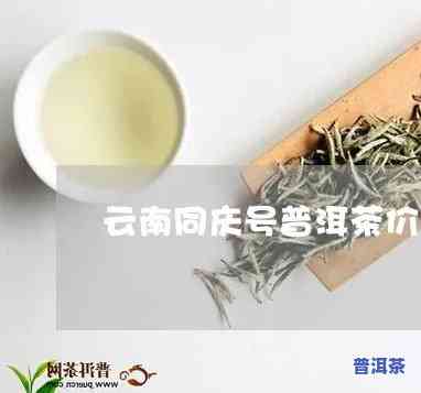 同庆号普洱茶价格1736：最新云南同庆号普洱茶价格表一览