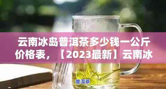 云南冰岛普洱茶价格表：一公斤多少钱？一克价多少？详解冰岛普洱茶品质怎样？