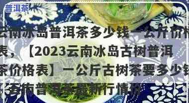 云南冰岛普洱茶价格表：一公斤多少钱？一克价多少？详解冰岛普洱茶品质怎样？