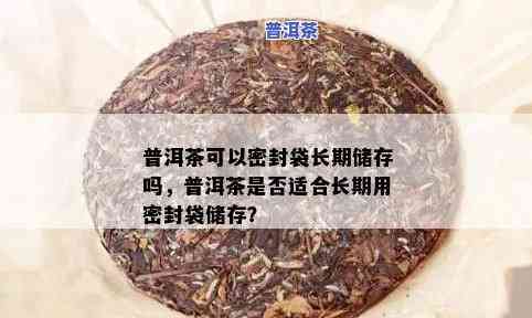 长期存普洱茶用锡箔密封袋加陶罐吗，怎样正保证存普洱茶：锡箔密封袋与陶罐的长期储存方法