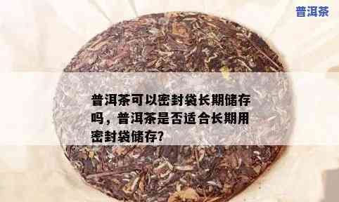 普洱茶可以用锡箔纸袋密封吗，怎样保存普洱茶？可以采用锡箔纸袋实施密封吗？