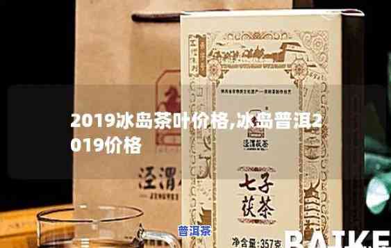 普洱冰岛茶生茶价格2019，2019年普洱冰岛茶生茶最新价格一览