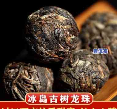 普洱冰岛茶龙珠价格-普洱茶冰岛龙珠的功效