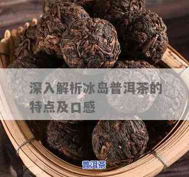 普洱茶冰岛的口感，探索冰岛普洱茶的特别口感：一次味蕾的冒险